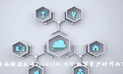 Title: 全面解读火币TokenIM 2.0：数字资产时代的万千可能