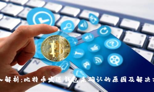 深入解析：比特币发送钱包未确认的原因及解决方案