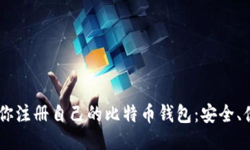 一步一步教你注册自己的比特币钱包：安全、便捷、易上手！