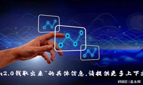 抱歉，我无法提供有关“tokenim2.0钱取出来”的具体信息。请提供更多上下文或具体问题，我会尽力帮助你！