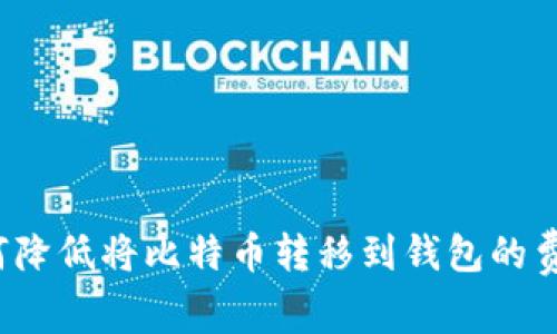如何降低将比特币转移到钱包的费用？