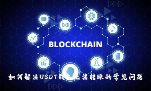 如何解决USDT钱包无法转账的常见问题
