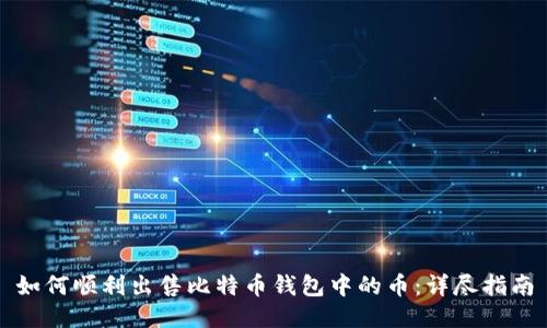 如何顺利出售比特币钱包中的币：详尽指南