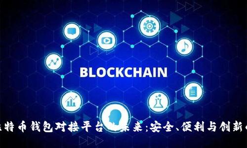 探索比特币钱包对接平台的未来：安全、便利与创新的结合