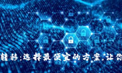 比特币钱包转移：选择最便宜的方案，让你的资产增值