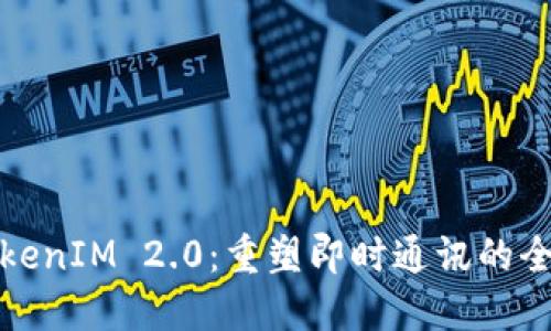 解密TokenIM 2.0：重塑即时通讯的全新体验