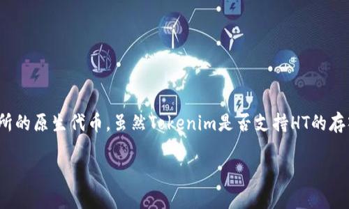 根据我截至2023年10月的信息，Tokenim 是一个加密货币交易平台，而 HT (Huobi Token) 是火币交易所的原生代币。虽然Tokenim是否支持HT的存入功能的具体情况可能会因平台政策和技术更新而有所不同，但用于一般性知识的解答可以提供如下信息：

### Tokenim 能否存入 HT？了解数字资产交易平台的代币支持