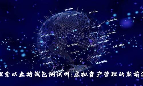 探索以太坊钱包测试网：虚拟资产管理的新前沿